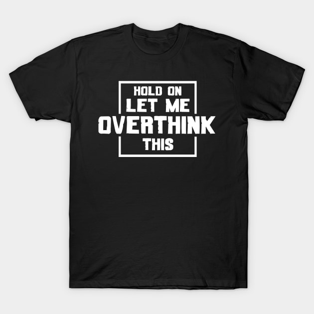 Hold On Let Me Overthink This T-Shirt by issambak